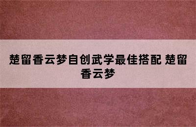 楚留香云梦自创武学最佳搭配 楚留香云梦